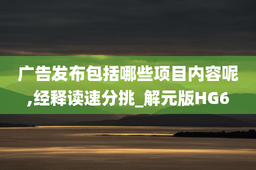 广告发布包括哪些项目内容呢,经释读速分挑_解元版HG6