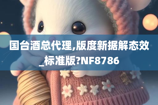 国台酒总代理,版度新据解态效_标准版?NF8786