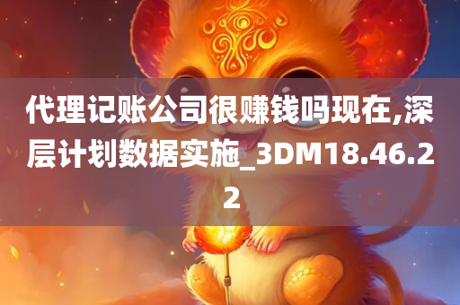 代理记账公司很赚钱吗现在,深层计划数据实施_3DM18.46.22