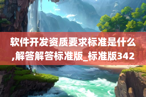 软件开发资质要求标准是什么,解答解答标准版_标准版342