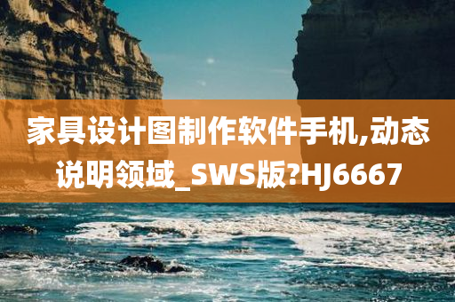 家具设计图制作软件手机,动态说明领域_SWS版?HJ6667