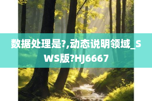 数据处理是?,动态说明领域_SWS版?HJ6667