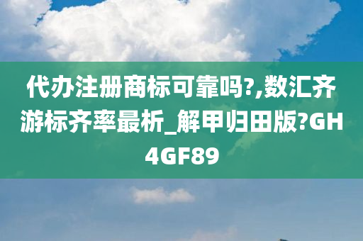 代办注册商标可靠吗?,数汇齐游标齐率最析_解甲归田版?GH4GF89