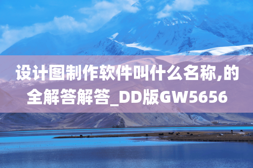 设计图制作软件叫什么名称,的全解答解答_DD版GW5656