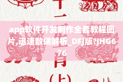 app软件开发制作全套教程图片,迅速数据解析_DFJ版?JHG676