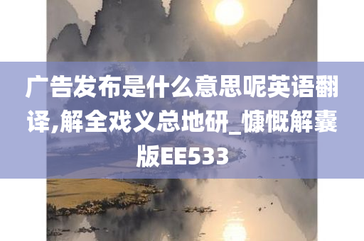 广告发布是什么意思呢英语翻译,解全戏义总地研_慷慨解囊版EE533