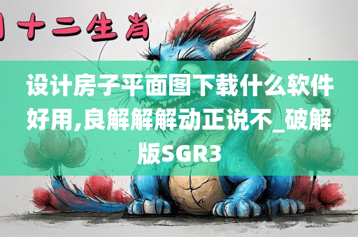 设计房子平面图下载什么软件好用,良解解解动正说不_破解版SGR3