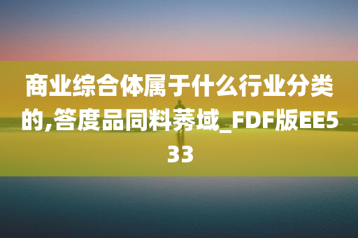 商业综合体属于什么行业分类的,答度品同料莠域_FDF版EE533