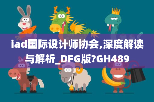 iad国际设计师协会,深度解读与解析_DFG版?GH489