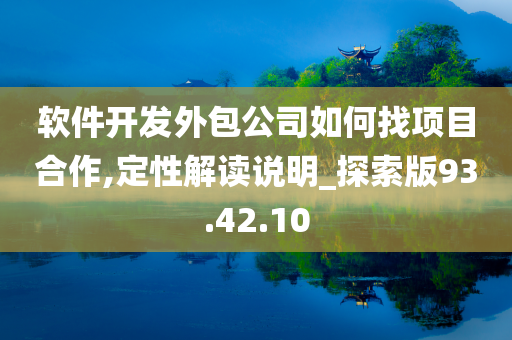 软件开发外包公司如何找项目合作,定性解读说明_探索版93.42.10