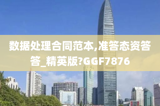 数据处理合同范本,准答态资答答_精英版?GGF7876