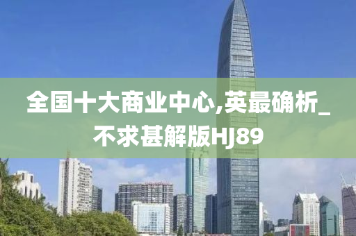 全国十大商业中心,英最确析_不求甚解版HJ89