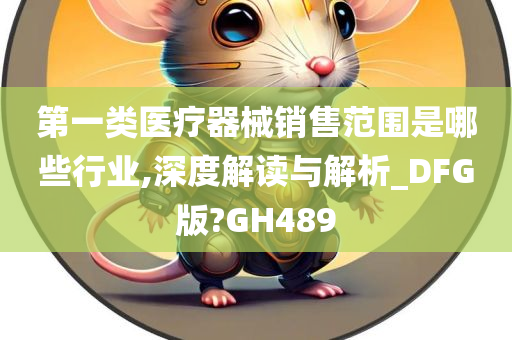 第一类医疗器械销售范围是哪些行业,深度解读与解析_DFG版?GH489