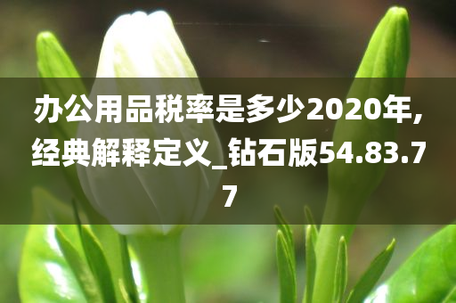 办公用品税率是多少2020年,经典解释定义_钻石版54.83.77