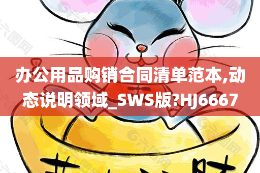 办公用品购销合同清单范本,动态说明领域_SWS版?HJ6667