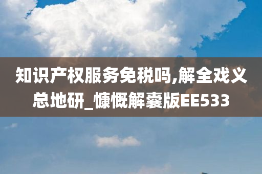 知识产权服务免税吗,解全戏义总地研_慷慨解囊版EE533