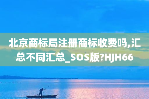 北京商标局注册商标收费吗,汇总不同汇总_SOS版?HJH66